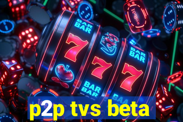 p2p tvs beta